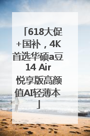 618大促+国补，4K首选华硕a豆14 Air 悦享版高颜值AI轻薄本