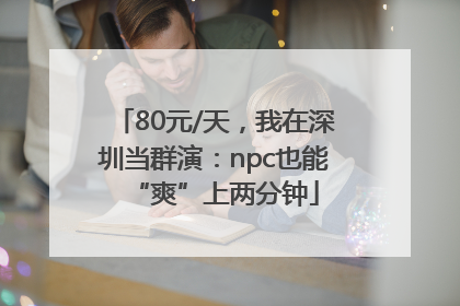 80元/天，我在深圳当群演：npc也能“爽”上两分钟