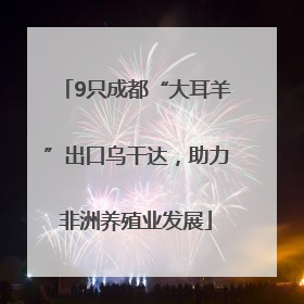 9只成都“大耳羊”出口乌干达，助力非洲养殖业发展