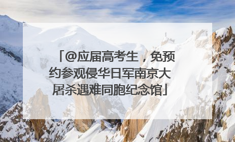 @应届高考生，免预约参观侵华日军南京大屠杀遇难同胞纪念馆