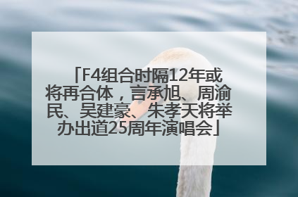 F4组合时隔12年或将再合体，言承旭、周渝民、吴建豪、朱孝天将举办出道25周年演唱会