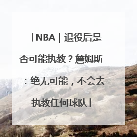 NBA｜退役后是否可能执教？詹姆斯：绝无可能，不会去执教任何球队