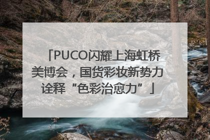 PUCO闪耀上海虹桥美博会，国货彩妆新势力诠释“色彩治愈力”