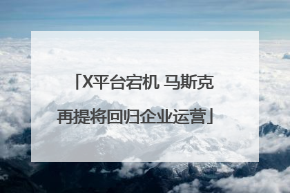 X平台宕机 马斯克再提将回归企业运营