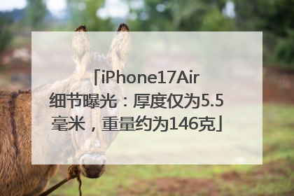iPhone17Air细节曝光：厚度仅为5.5毫米，重量约为146克